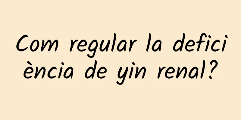 Com regular la deficiència de yin renal?