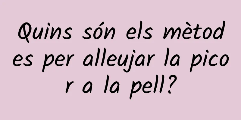 Quins són els mètodes per alleujar la picor a la pell?