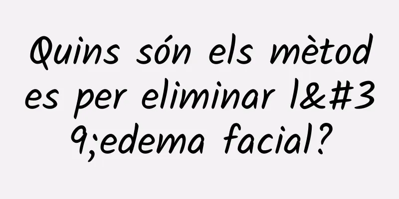 Quins són els mètodes per eliminar l'edema facial?