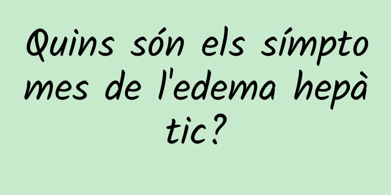 Quins són els símptomes de l'edema hepàtic?