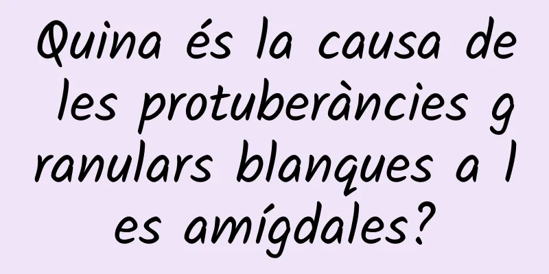 Quina és la causa de les protuberàncies granulars blanques a les amígdales?