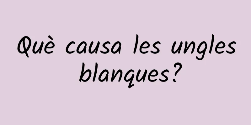 Què causa les ungles blanques?