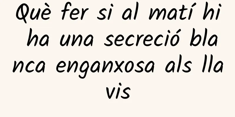 Què fer si al matí hi ha una secreció blanca enganxosa als llavis