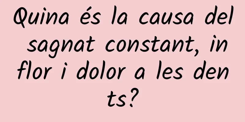 Quina és la causa del sagnat constant, inflor i dolor a les dents?