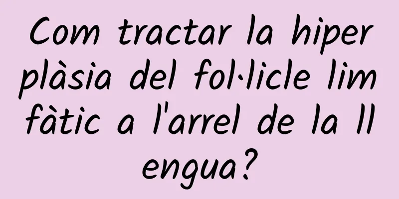 Com tractar la hiperplàsia del fol·licle limfàtic a l'arrel de la llengua?