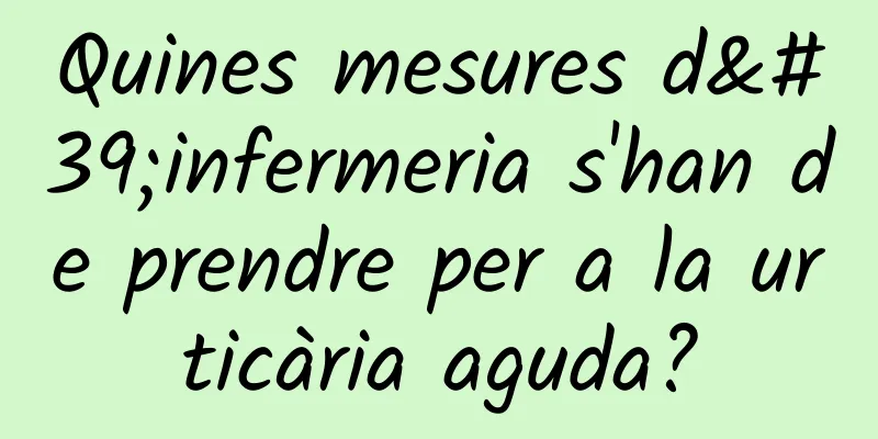 Quines mesures d'infermeria s'han de prendre per a la urticària aguda?