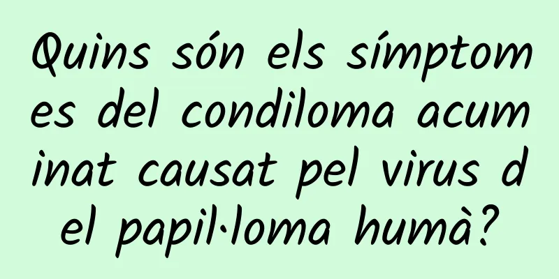 Quins són els símptomes del condiloma acuminat causat pel virus del papil·loma humà?