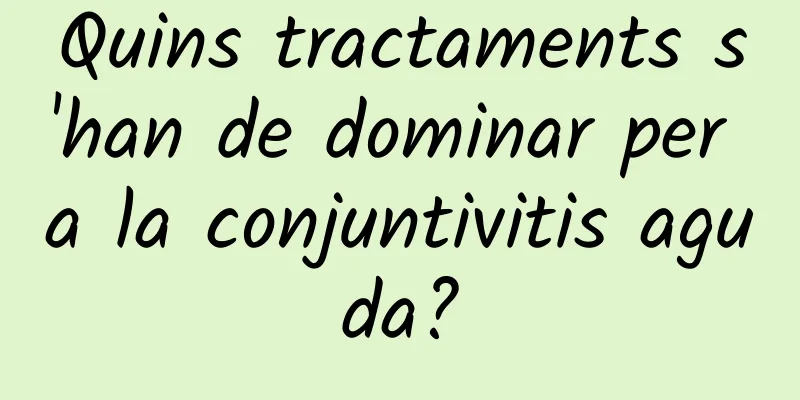Quins tractaments s'han de dominar per a la conjuntivitis aguda?