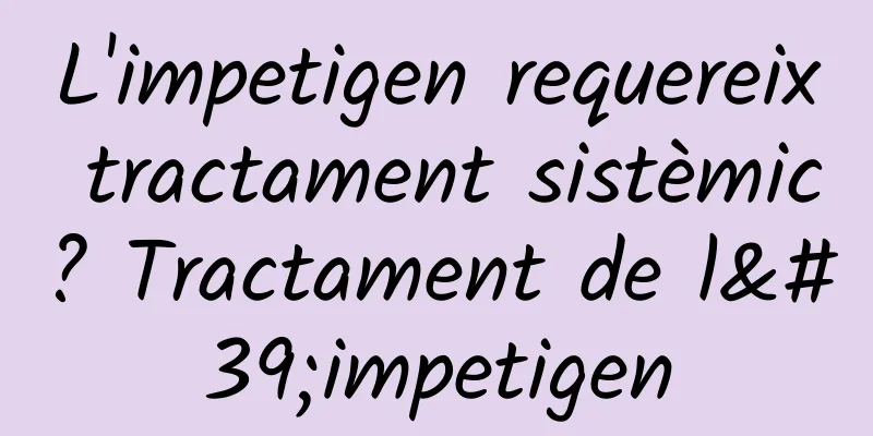 L'impetigen requereix tractament sistèmic? Tractament de l'impetigen