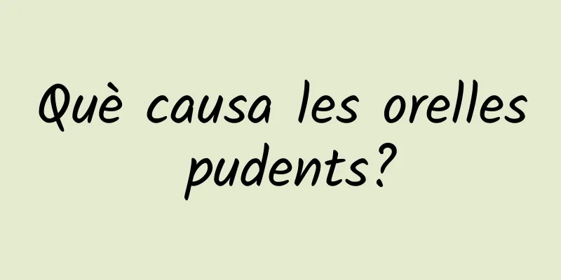 Què causa les orelles pudents?