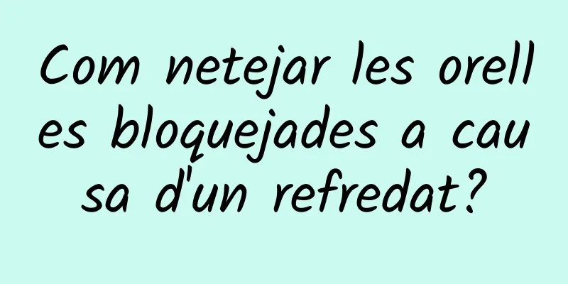 Com netejar les orelles bloquejades a causa d'un refredat?