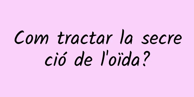 Com tractar la secreció de l'oïda?