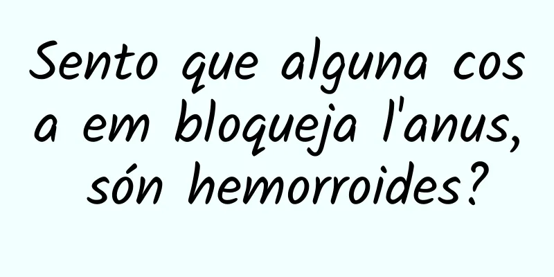 Sento que alguna cosa em bloqueja l'anus, són hemorroides?