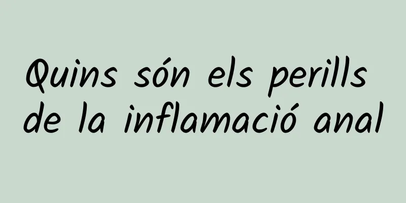 Quins són els perills de la inflamació anal