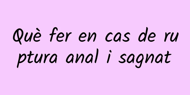 Què fer en cas de ruptura anal i sagnat