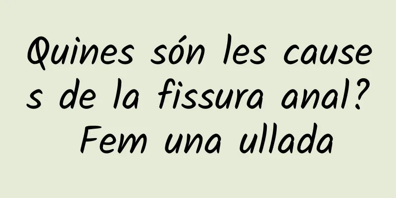 Quines són les causes de la fissura anal? Fem una ullada