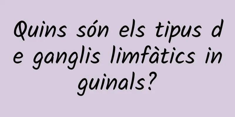 Quins són els tipus de ganglis limfàtics inguinals?