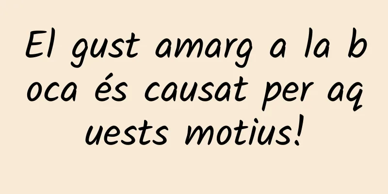 El gust amarg a la boca és causat per aquests motius!