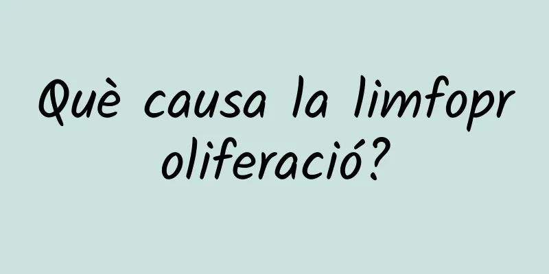 Què causa la limfoproliferació?