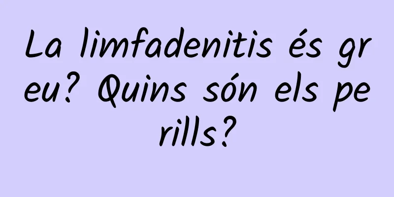 La limfadenitis és greu? Quins són els perills?