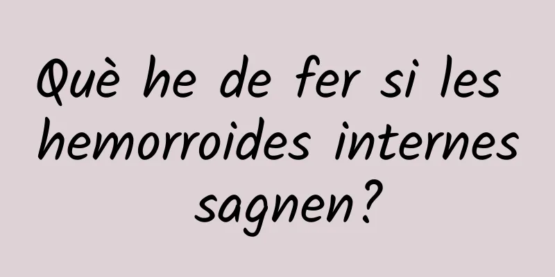 Què he de fer si les hemorroides internes sagnen?