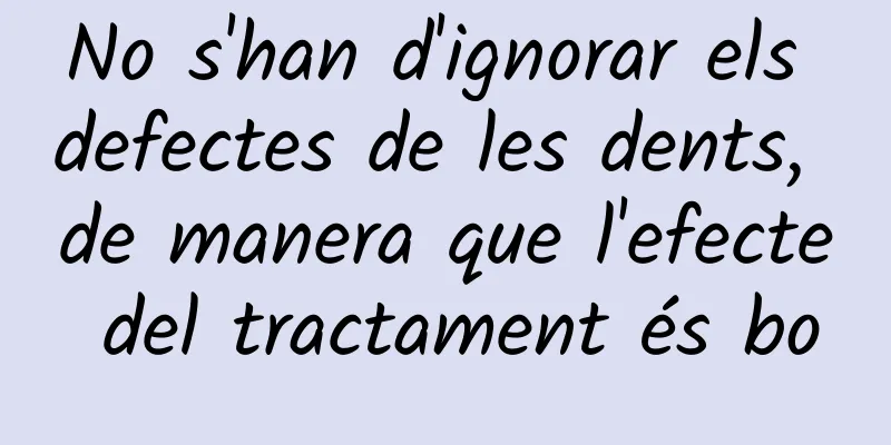 No s'han d'ignorar els defectes de les dents, de manera que l'efecte del tractament és bo
