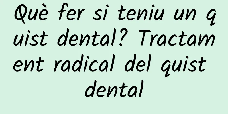 Què fer si teniu un quist dental? Tractament radical del quist dental
