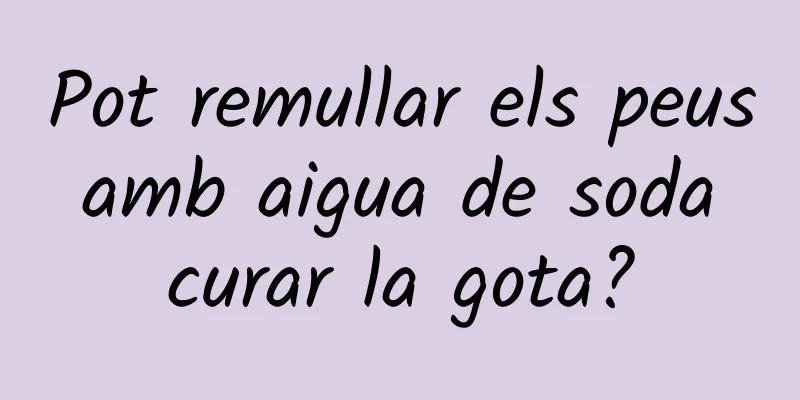 Pot remullar els peus amb aigua de soda curar la gota?