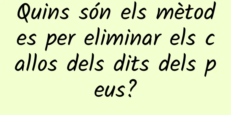 Quins són els mètodes per eliminar els callos dels dits dels peus?