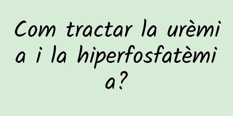 Com tractar la urèmia i la hiperfosfatèmia?