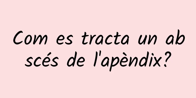 Com es tracta un abscés de l'apèndix?