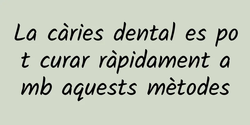 La càries dental es pot curar ràpidament amb aquests mètodes