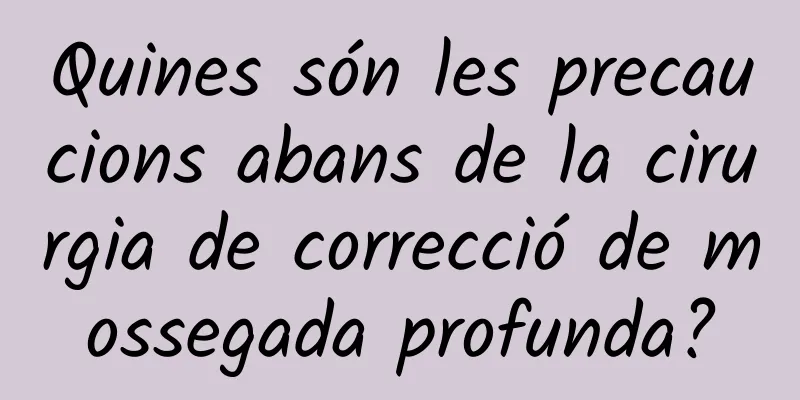 Quines són les precaucions abans de la cirurgia de correcció de mossegada profunda?