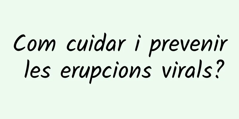 Com cuidar i prevenir les erupcions virals?