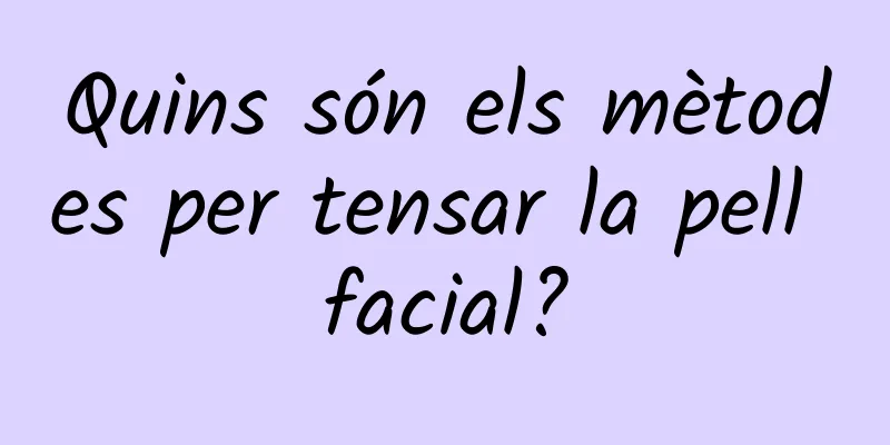 Quins són els mètodes per tensar la pell facial?