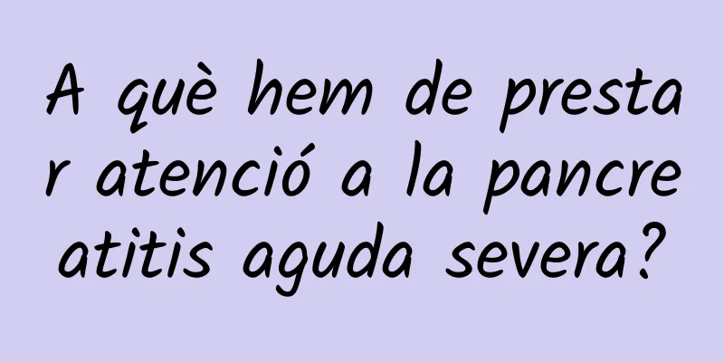 A què hem de prestar atenció a la pancreatitis aguda severa?