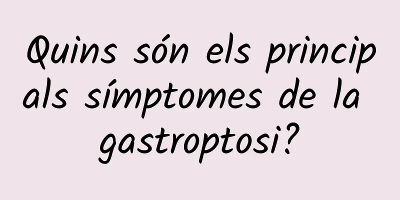 Quins són els principals símptomes de la gastroptosi?