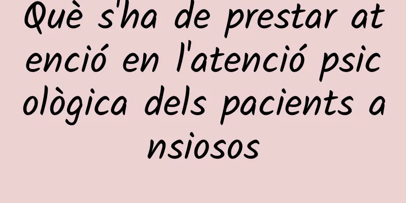 Què s'ha de prestar atenció en l'atenció psicològica dels pacients ansiosos