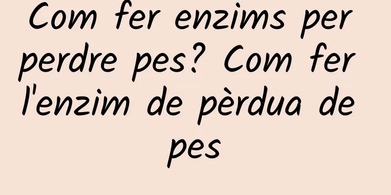 Com fer enzims per perdre pes? Com fer l'enzim de pèrdua de pes