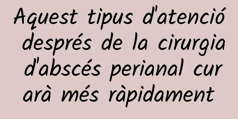 Aquest tipus d'atenció després de la cirurgia d'abscés perianal curarà més ràpidament