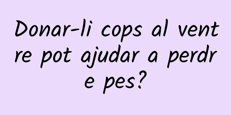 Donar-li cops al ventre pot ajudar a perdre pes?