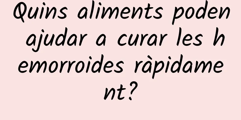 Quins aliments poden ajudar a curar les hemorroides ràpidament?