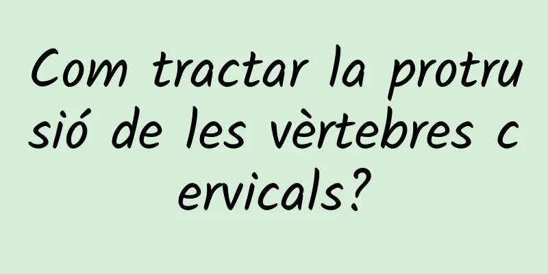 Com tractar la protrusió de les vèrtebres cervicals?