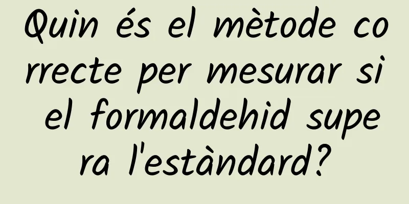 Quin és el mètode correcte per mesurar si el formaldehid supera l'estàndard?