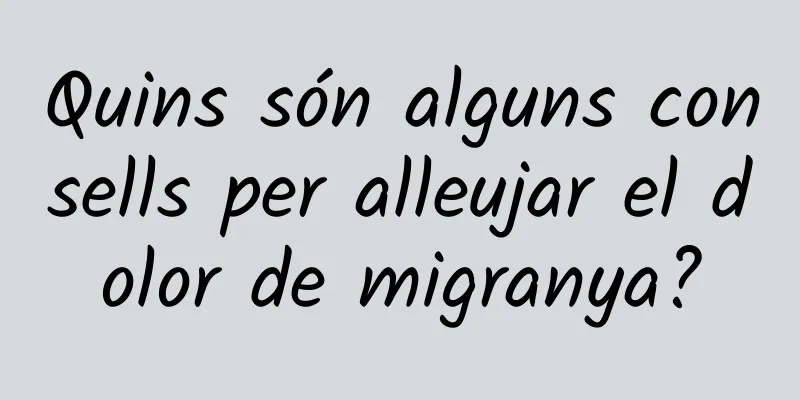 Quins són alguns consells per alleujar el dolor de migranya?