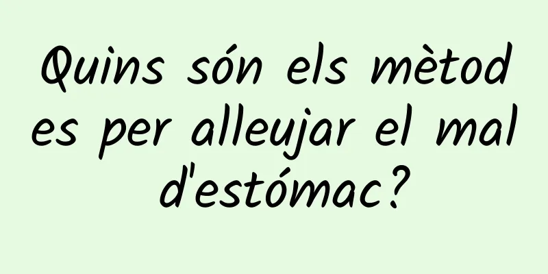 Quins són els mètodes per alleujar el mal d'estómac?