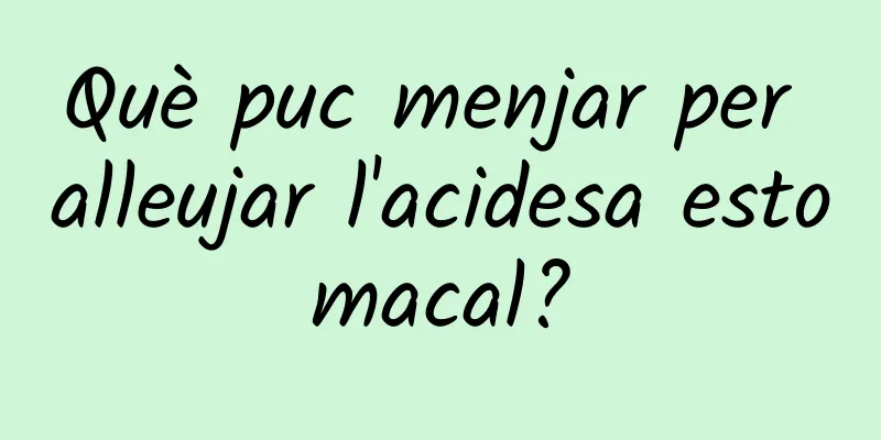 Què puc menjar per alleujar l'acidesa estomacal?