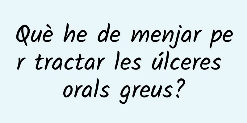 Què he de menjar per tractar les úlceres orals greus?