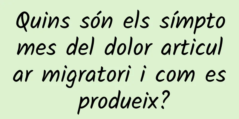 Quins són els símptomes del dolor articular migratori i com es produeix?