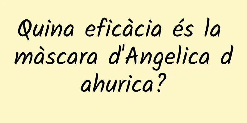 Quina eficàcia és la màscara d'Angelica dahurica?